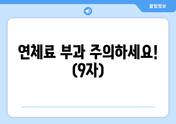 연체료 부과 주의하세요! (9자)