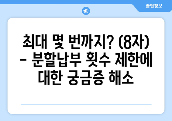 최대 몇 번까지? (8자) - 분할납부 횟수 제한에 대한 궁금증 해소