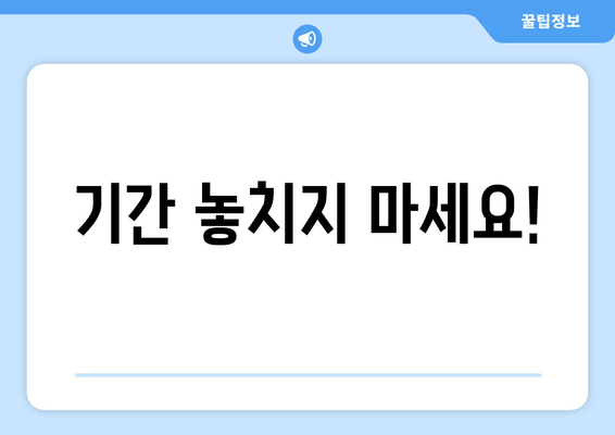 기간 놓치지 마세요!