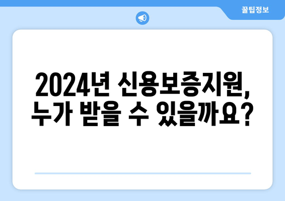 2024년 신용보증지원 완벽 가이드| 신청 방법, 지원 대상, 제출 서류, 기간까지 한눈에! | 담보 없는 근로자, 정책 자금 융통으로 소득 격차 해소 및 생활 안정!