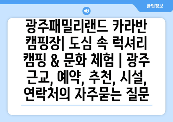 광주패밀리랜드 카라반 캠핑장| 도심 속 럭셔리 캠핑 & 문화 체험 | 광주 근교, 예약, 추천, 시설, 연락처