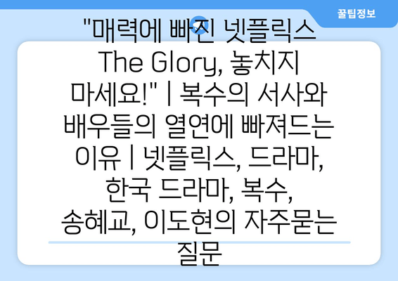 "매력에 빠진 넷플릭스 The Glory, 놓치지 마세요!" | 복수의 서사와 배우들의 열연에 빠져드는 이유 | 넷플릭스, 드라마, 한국 드라마, 복수, 송혜교, 이도현