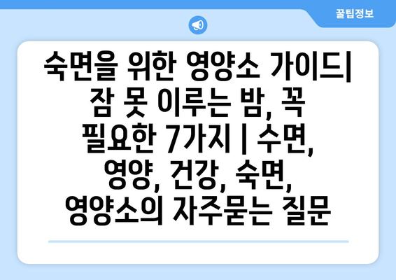 숙면을 위한 영양소 가이드| 잠 못 이루는 밤, 꼭 필요한 7가지 | 수면, 영양, 건강, 숙면, 영양소