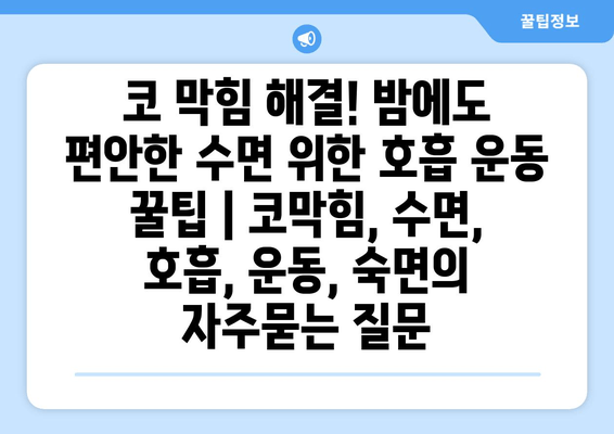 코 막힘 해결! 밤에도 편안한 수면 위한 호흡 운동 꿀팁 | 코막힘, 수면, 호흡, 운동, 숙면