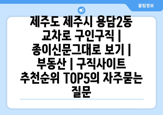 제주도 제주시 용담2동 교차로 구인구직 | 종이신문그대로 보기 | 부동산 | 구직사이트 추천순위 TOP5
