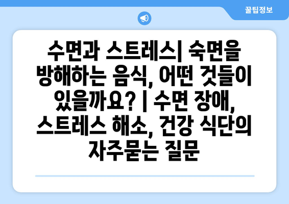 수면과 스트레스| 숙면을 방해하는 음식, 어떤 것들이 있을까요? | 수면 장애, 스트레스 해소, 건강 식단