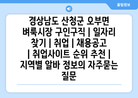 경상남도 산청군 오부면 벼룩시장 구인구직 | 일자리 찾기 | 취업 | 채용공고 | 취업사이트 순위 추천 | 지역별 알바 정보