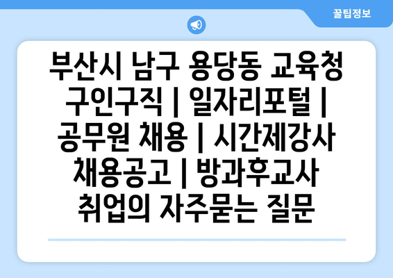 부산시 남구 용당동 교육청 구인구직 | 일자리포털 | 공무원 채용 | 시간제강사 채용공고 | 방과후교사 취업