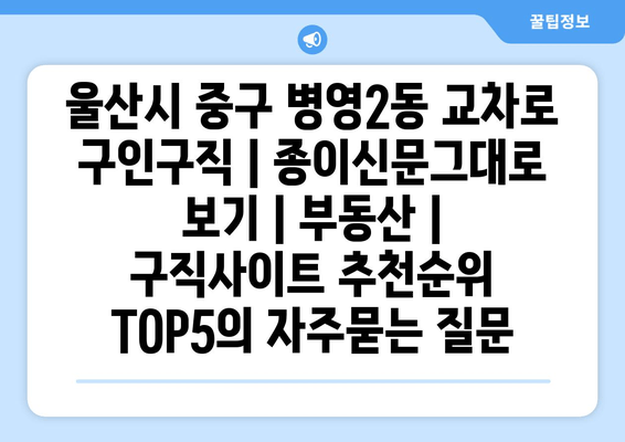 울산시 중구 병영2동 교차로 구인구직 | 종이신문그대로 보기 | 부동산 | 구직사이트 추천순위 TOP5