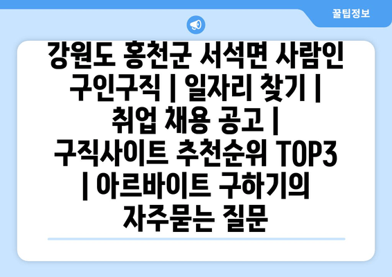 강원도 홍천군 서석면 사람인 구인구직 | 일자리 찾기 | 취업 채용 공고 | 구직사이트 추천순위 TOP3 | 아르바이트 구하기