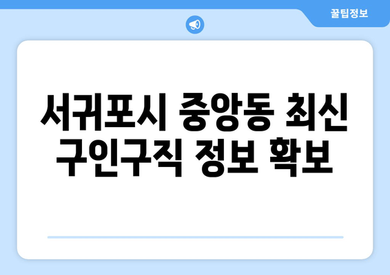 서귀포시 중앙동 최신 구인구직 정보 확보