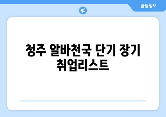청주 알바천국 단기 장기 취업리스트