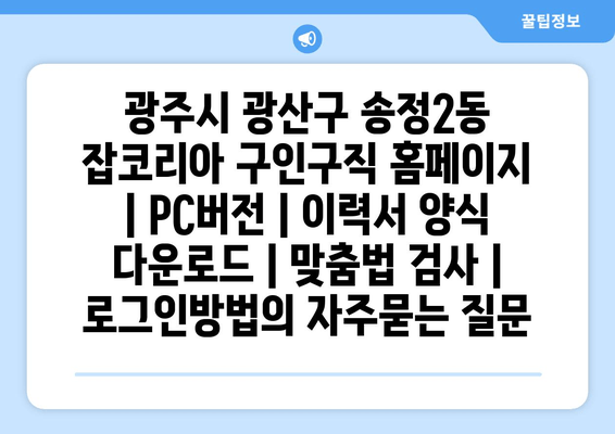 광주시 광산구 송정2동 잡코리아 구인구직 홈페이지 | PC버전 | 이력서 양식 다운로드 | 맞춤법 검사 | 로그인방법