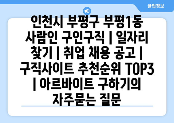 인천시 부평구 부평1동 사람인 구인구직 | 일자리 찾기 | 취업 채용 공고 | 구직사이트 추천순위 TOP3 | 아르바이트 구하기
