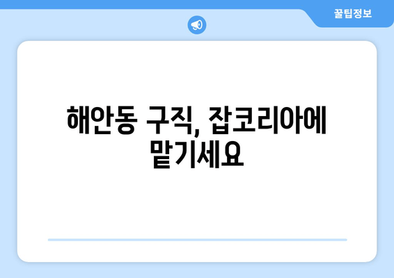 해안동 구직, 잡코리아에 맡기세요