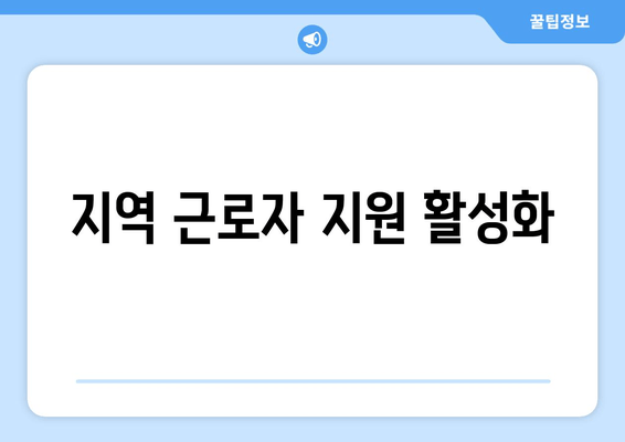 지역 근로자 지원 활성화
