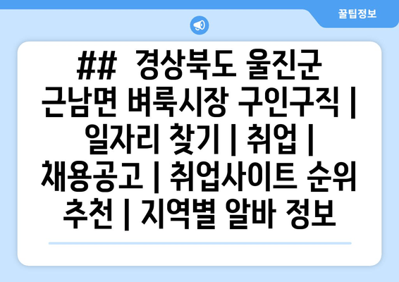 ##  경상북도 울진군 근남면 벼룩시장 구인구직 | 일자리 찾기 | 취업 | 채용공고 | 취업사이트 순위 추천 | 지역별 알바 정보