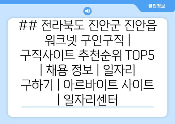 ## 전라북도 진안군 진안읍 워크넷 구인구직 | 구직사이트 추천순위 TOP5 | 채용 정보 | 일자리 구하기 | 아르바이트 사이트 | 일자리센터