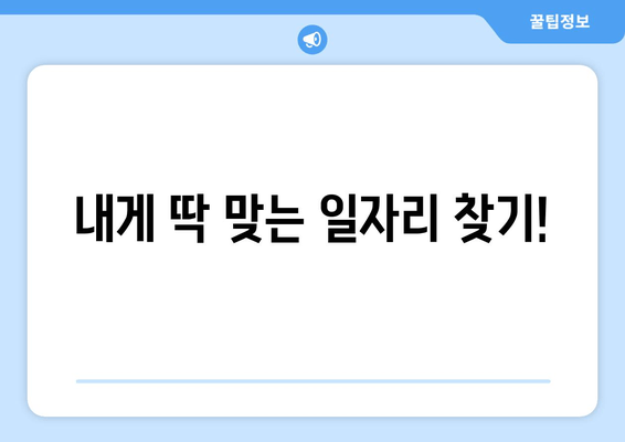 내게 딱 맞는 일자리 찾기!