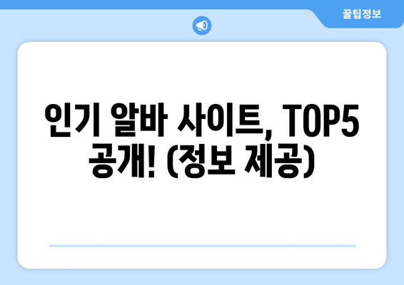 인기 알바 사이트, TOP5 공개! (정보 제공)