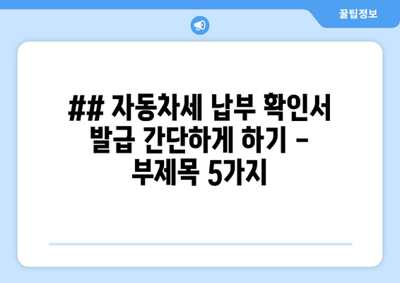 ## 자동차세 납부 확인서 발급 간단하게 하기 - 부제목 5가지