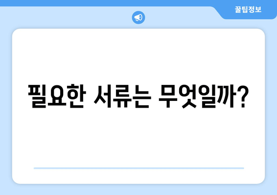 필요한 서류는 무엇일까?