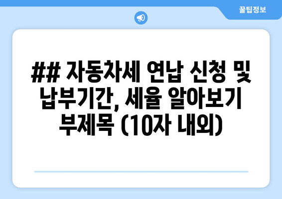 ## 자동차세 연납 신청 및 납부기간, 세율 알아보기 부제목 (10자 내외)