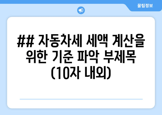 ## 자동차세 세액 계산을 위한 기준 파악 부제목 (10자 내외)