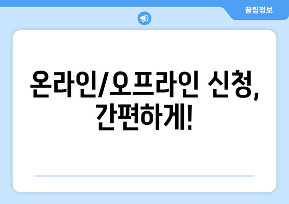 온라인/오프라인 신청, 간편하게!