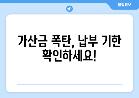 가산금 폭탄, 납부 기한 확인하세요!