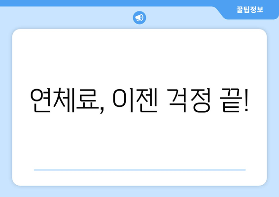 연체료, 이젠 걱정 끝!