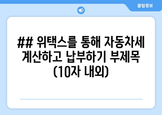 ## 위택스를 통해 자동차세 계산하고 납부하기 부제목 (10자 내외)