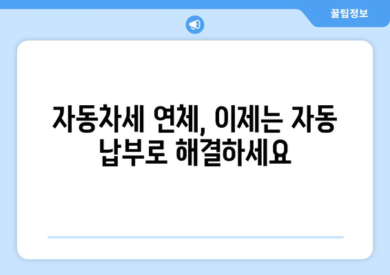 자동차세 연체, 이제는 자동 납부로 해결하세요