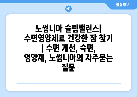 노썸니아 슬립밸런스| 수면영양제로 건강한 잠 찾기 | 수면 개선, 숙면, 영양제, 노썸니아