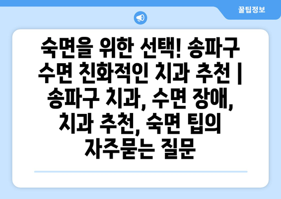 숙면을 위한 선택! 송파구 수면 친화적인 치과 추천 | 송파구 치과, 수면 장애, 치과 추천, 숙면 팁