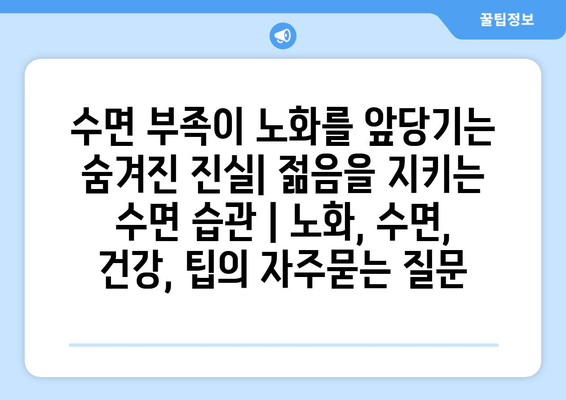 수면 부족이 노화를 앞당기는 숨겨진 진실| 젊음을 지키는 수면 습관 | 노화, 수면, 건강, 팁
