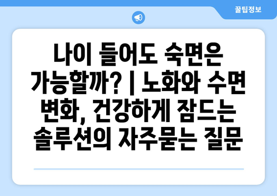 나이 들어도 숙면은 가능할까? | 노화와 수면 변화, 건강하게 잠드는 솔루션