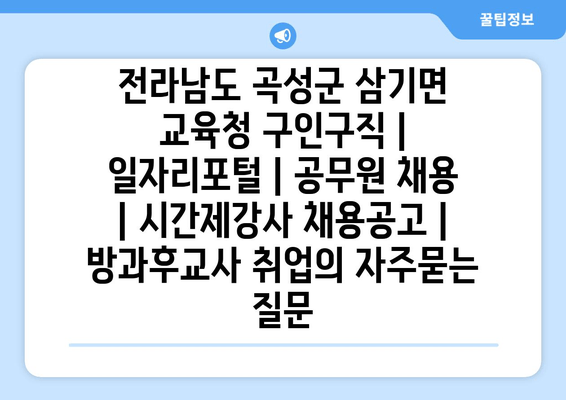 전라남도 곡성군 삼기면 교육청 구인구직 | 일자리포털 | 공무원 채용 | 시간제강사 채용공고 | 방과후교사 취업