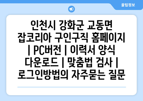 인천시 강화군 교동면 잡코리아 구인구직 홈페이지 | PC버전 | 이력서 양식 다운로드 | 맞춤법 검사 | 로그인방법