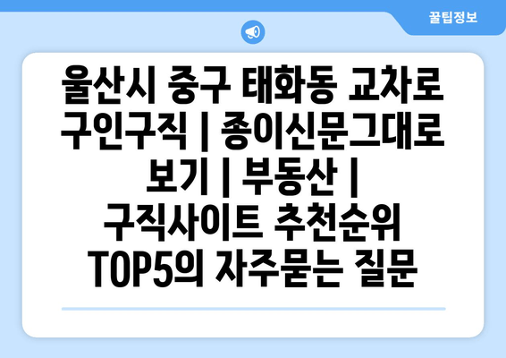 울산시 중구 태화동 교차로 구인구직 | 종이신문그대로 보기 | 부동산 | 구직사이트 추천순위 TOP5