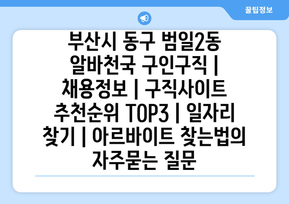 부산시 동구 범일2동 알바천국 구인구직 | 채용정보 | 구직사이트 추천순위 TOP3 | 일자리 찾기 | 아르바이트 찾는법