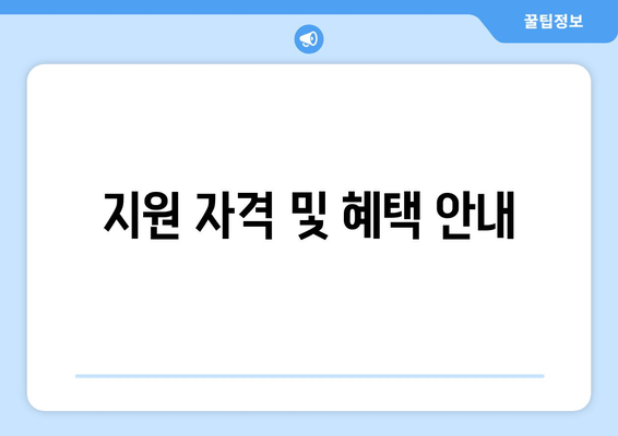 지원 자격 및 혜택 안내