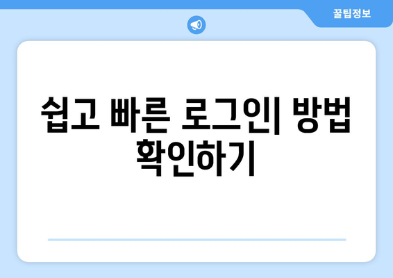 쉽고 빠른 로그인| 방법 확인하기