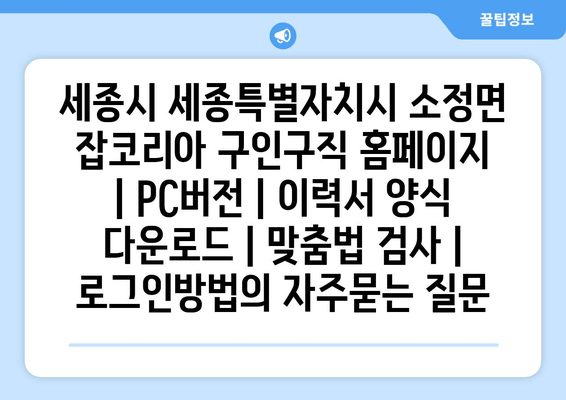 세종시 세종특별자치시 소정면 잡코리아 구인구직 홈페이지 | PC버전 | 이력서 양식 다운로드 | 맞춤법 검사 | 로그인방법