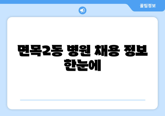 면목2동 병원 채용 정보 한눈에