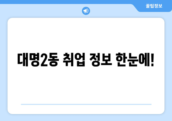 대명2동 취업 정보 한눈에!