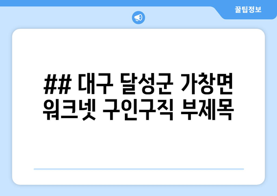 ## 대구 달성군 가창면 워크넷 구인구직 부제목