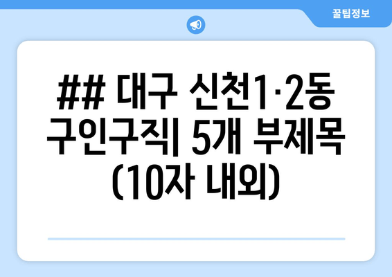 ## 대구 신천1·2동 구인구직| 5개 부제목 (10자 내외)