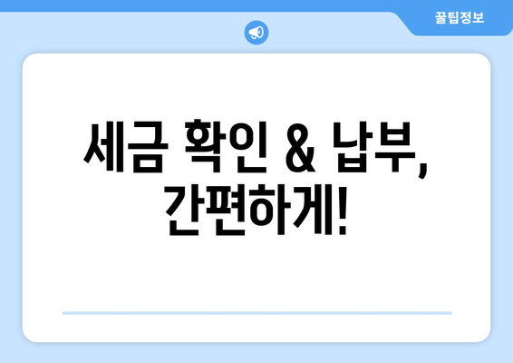 세금 확인 & 납부, 간편하게!