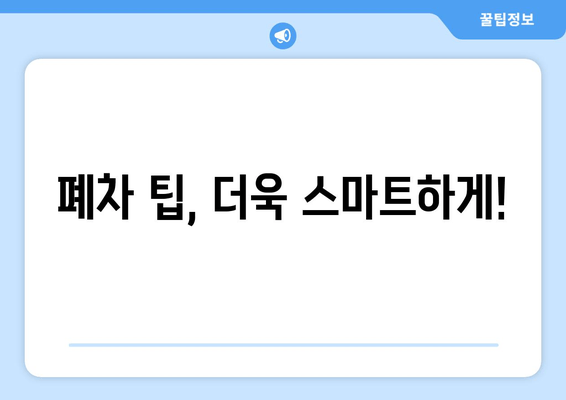 폐차 팁, 더욱 스마트하게!